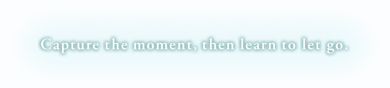 Capture the moment, then learn to let go.
